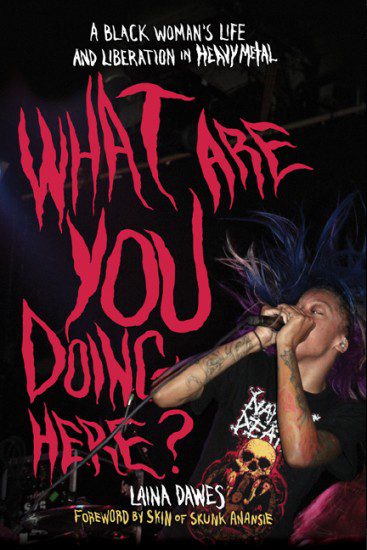 WHAT ARE YOU DOING HERE? A Black Woman’s Life and Liberation in Heavy Metal, by Laina Dawes WHAT ARE YOU DOING HERE? A Black Woman’s Life and Liberation in Heavy Metal, by Laina Dawes