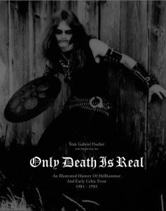 ONLY DEATH IS REAL: An Illustrated History of Hellhammer and Early Celtic Frost 1981–1985, by Tom Gabriel Fischer with Martin Eric Ain ONLY DEATH IS REAL: An Illustrated History of Hellhammer and Early Celtic Frost 1981–1985, by Tom Gabriel Fischer with Martin Eric Ain