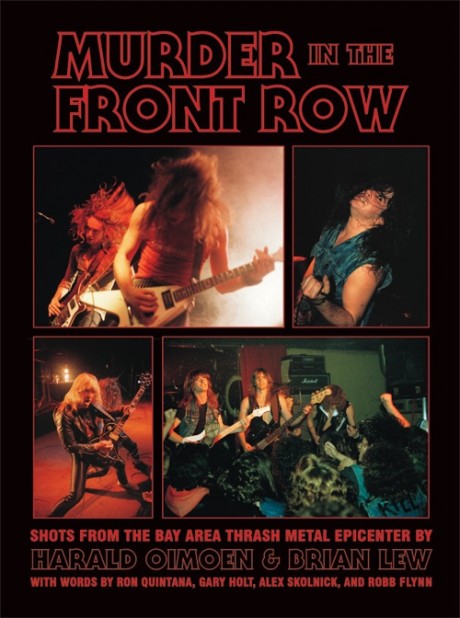 MURDER IN THE FRONT ROW: Shots From the Bay Area Thrash Metal Epicenter, by Harald Oimoen and Brian Lew MURDER IN THE FRONT ROW: Shots From the Bay Area Thrash Metal Epicenter, by Harald Oimoen and Brian Lew