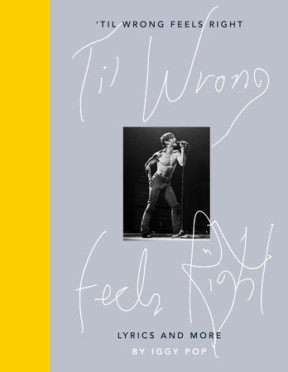 ‘TIL WRONG FEELS RIGHT: Lyrics and More, by Iggy Pop ‘TIL WRONG FEELS RIGHT: Lyrics and More, by Iggy Pop
